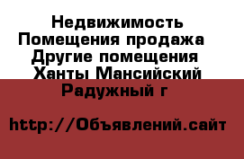 Недвижимость Помещения продажа - Другие помещения. Ханты-Мансийский,Радужный г.